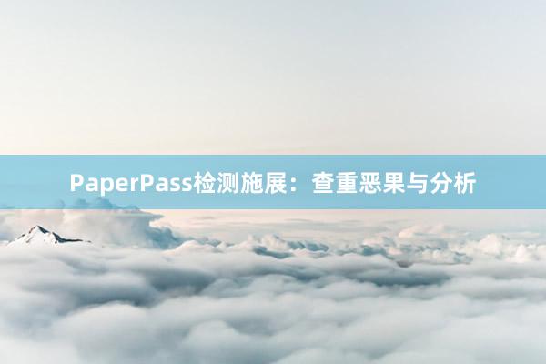 PaperPass检测施展:查重恶果与分析