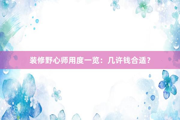 装修野心师用度一览：几许钱合适？