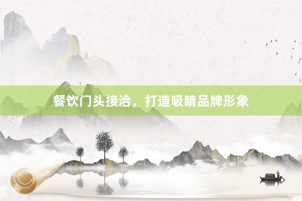 餐饮门头接洽，打造吸睛品牌形象