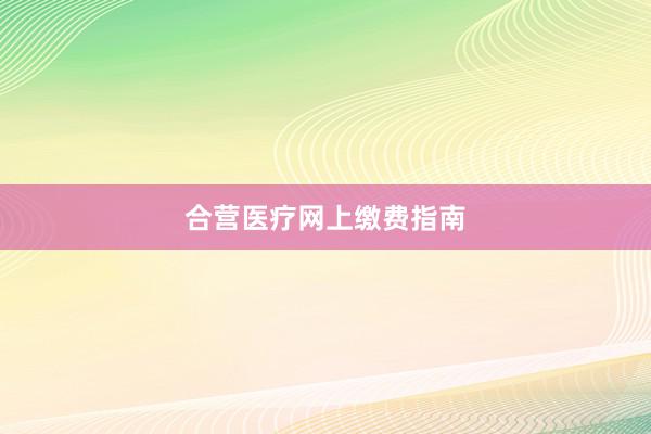 合营医疗网上缴费指南