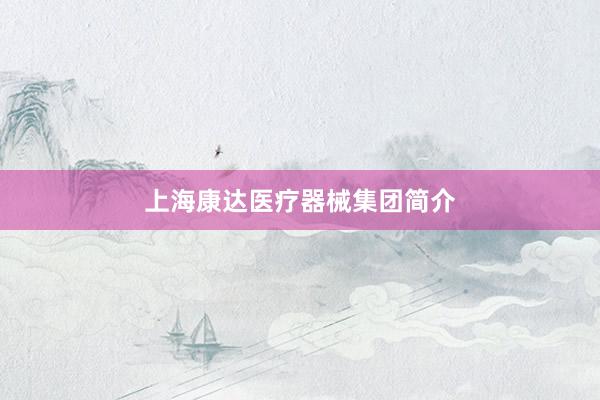 上海康达医疗器械集团简介
